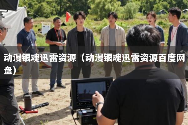 动漫银魂迅雷资源(动漫银魂迅雷资源百度网盘)
