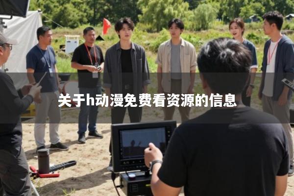 关于h动漫免费看资源的信息