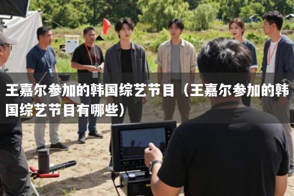 王嘉尔参加的韩国综艺节目(王嘉尔参加的韩国综艺节目有哪些)