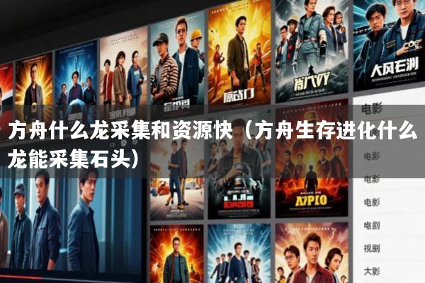 方舟什么龙采集和资源快(方舟生存进化什么龙能采集石头)