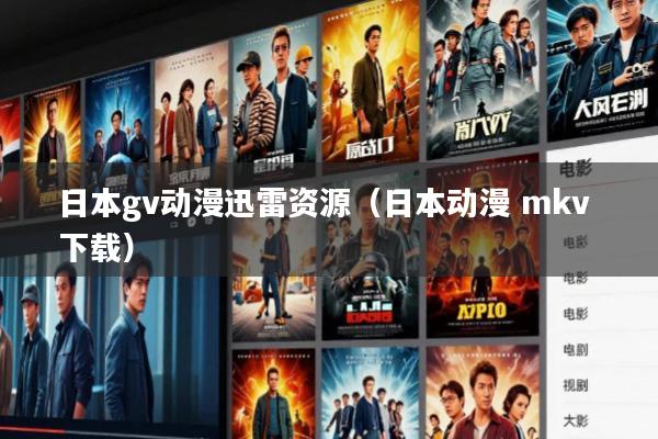 日本gv动漫迅雷资源(日本动漫 mkv 下载)