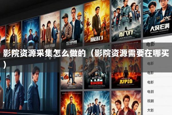 影院资源采集怎么做的(影院资源需要在哪买)