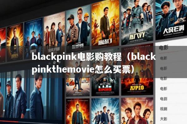 blackpink电影购教程(blackpinkthemovie怎么买票)