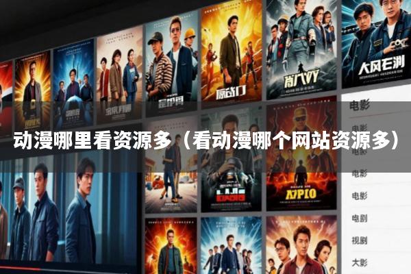 动漫哪里看资源多(看动漫哪个网站资源多)
